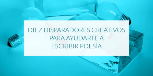 Diez disparadores creativos para ayudarte a escribir poesía