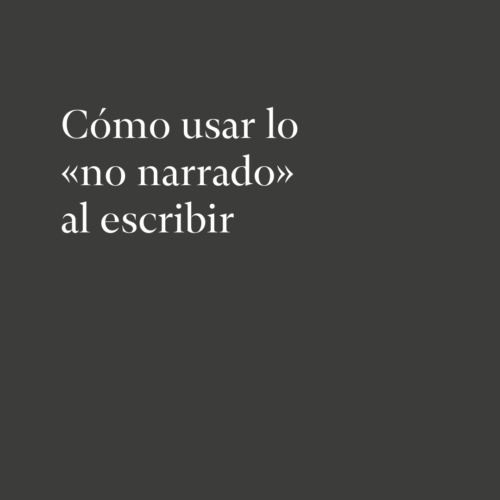 Cómo usar lo «no narrado» al escribir