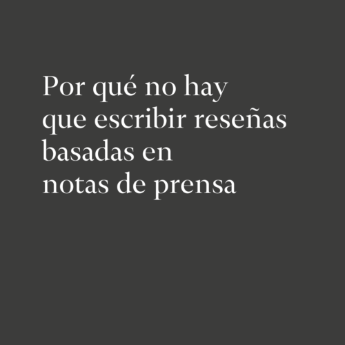 Por quƩ no hay que escribir reseƱas basadas en notas de prensa
