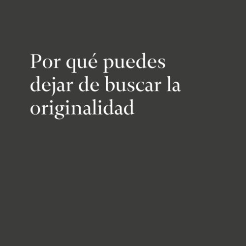 Por qué puedes dejar de buscar la originalidad