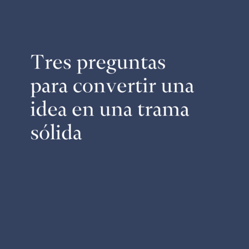 Tres preguntas para convertir una idea en una trama sólida