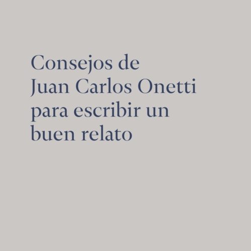 Consejos de Juan Carlos Onetti para escribir un buen relato